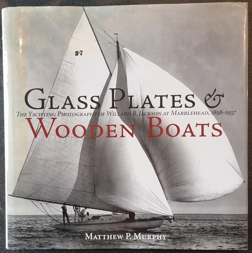 Murphy, Matthew P., Jackson, Willard B. - Glass Plates & Wooden Boats / The Yachting Photography of Willard B. Jackson at Marblehead, 1898-1937
