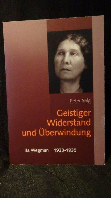Selg, Peter, - Geistiger Widerstand und Überwindung. Ita Wegman 1933-1935