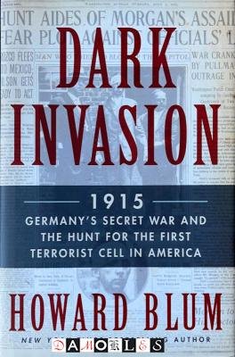 Howard Blum - Dark Invasion. 1915 Germany's Secret War and the Hunt for thr First Terrorist Cell in America