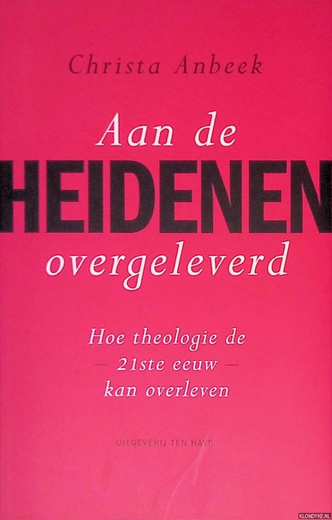 Anbeek, Christa - Aan de heidenen overgeleverd: hoe theologie de 21ste eeuw kan overleven