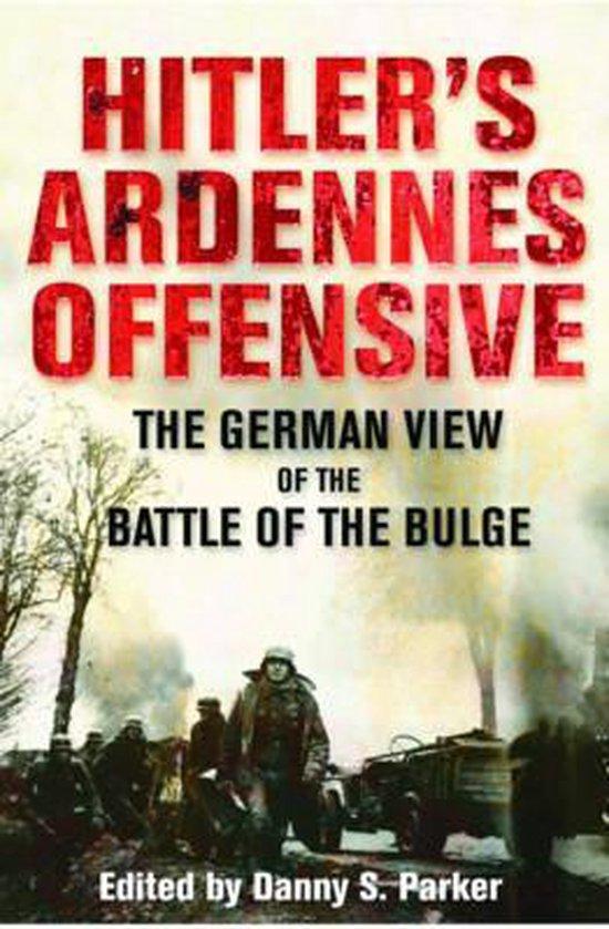 Parker, Danny S. - Hitler's Ardennes Offensive - The German view of the Battle of the Bulge