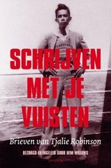 Schrijven met je vuisten. Brieven van Tjalie Robinson. Bezorgd en ingeleid door Wim Willems