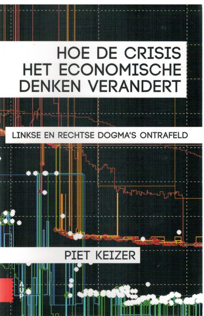 Keizer, Piet - Hoe de crisis het economische denken verandert / linkse en rechtse mythes ontrafeld