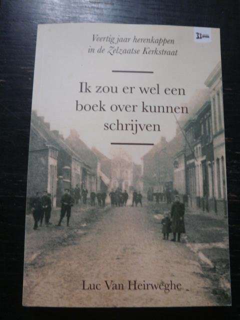 Luc Van Heirweghe - Ik zou er wel een boek over kunnen schrijven. Veertig jaar herenkappen in de Zelzaatse Kerkstraat