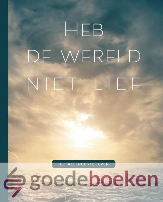 , - Heb de wereld niet lief *nieuw* --- Het allerbeste leven