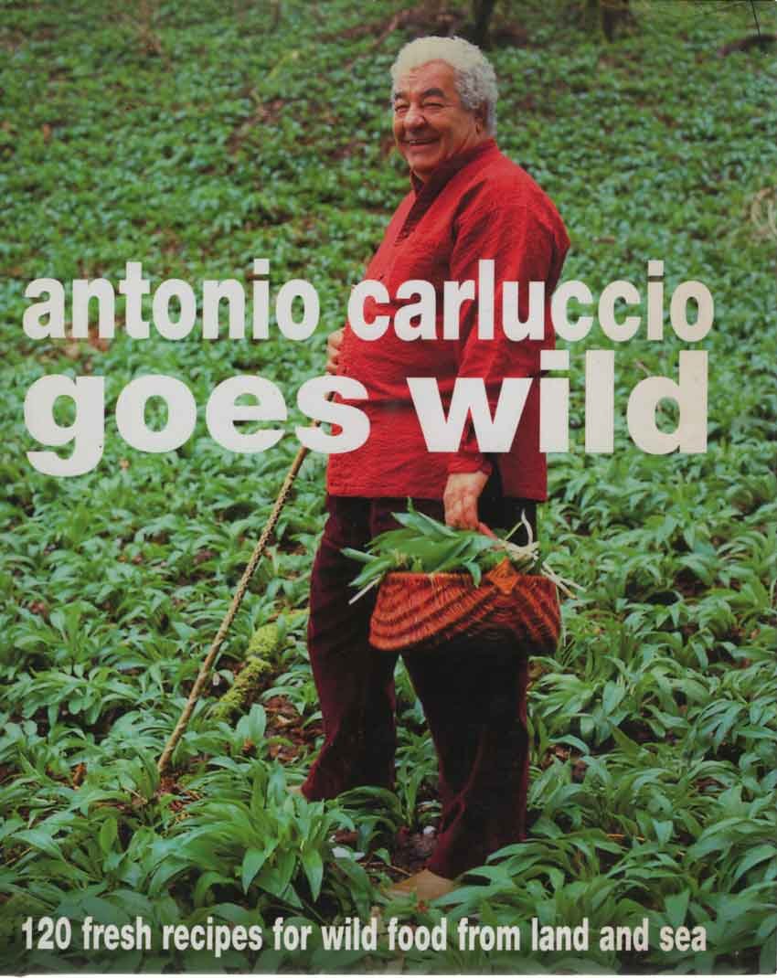 Carluccio, Antonio - Antonio Carluccio Goes Wild. 120 Fresh Recipes for Wild Food from Land and Sea