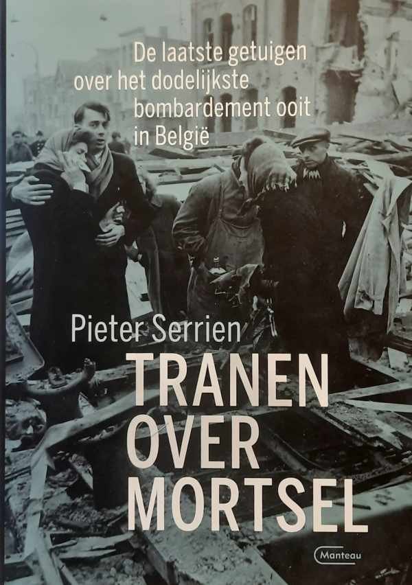 SERRIEN Pieter - Tranen over Mortsel - de laatste getuigen over het zwaarste bombardement ooit in België [5/4/1943]