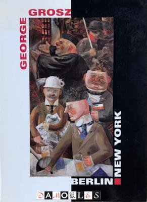 Peter-Klaus Schuster, e.a. - George Grosz.  Berlin -  New York