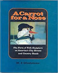 Gladstone, M.J. - A Carrot for a Nose. The Form of Folk Sculpture on America's City Streets and Country Roads