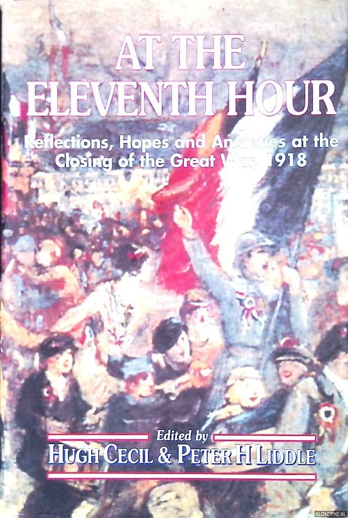 Cecil, Hugh & Peter H. Linde (editors) - At the Eleventh Hour: Reflections, Hopes and Anxieties at the Closing of the Great War, 1918