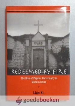 Xi, Lian - Redeemed by fire --- The Rise of Popular Christianity in Modern China