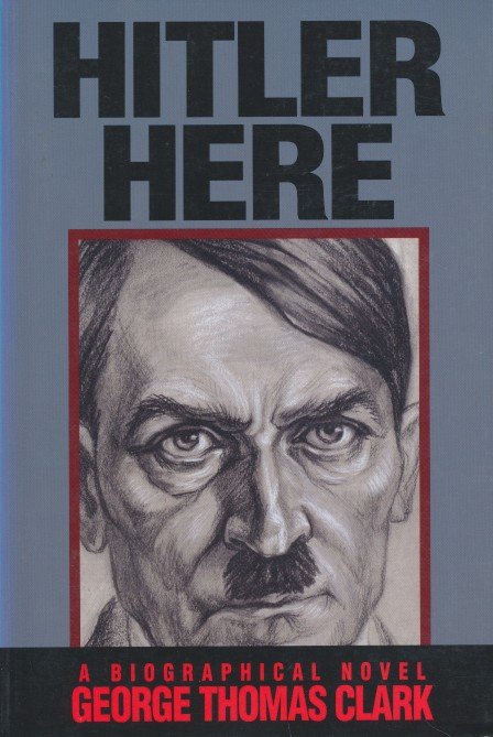 Clark, George Thomas - Hitler Here. A Biographical Novel
