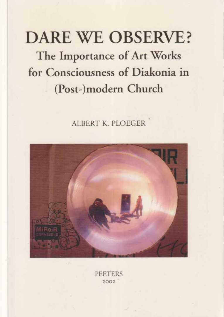 Ploeger, Albert K. - Dare we observe? The importance of Art Works for Consciousness of Diakonia in (Post-)modern Church