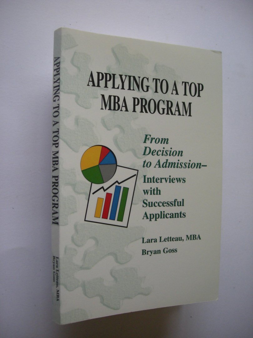 Letteau, Lara and Goss, Bryan - Applying to a Top MBA  Program. From Decision to Admission - Interviews with succussful applicants