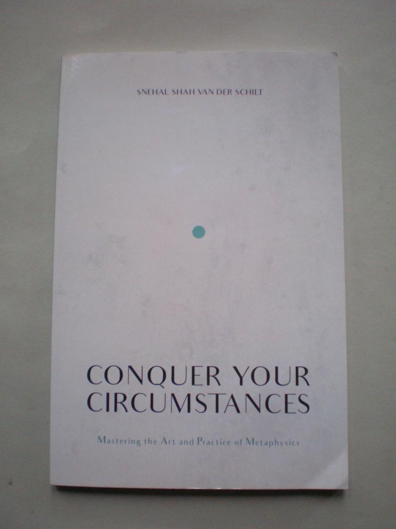 Schilt, Snehal Shah van der - Conquer your Circumstances  -  Mastering the Art and Practice of Metaphysics