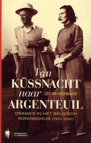 Leo van Audenhaege - Van Kussnacht naar Argenteuil / dramas in het Belgische koningshuis (1935-2002)