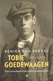 BERKEL, BENIEN VAN - Tobie Goedewagen (1895 - 1980). Een onverbeterlijke  nationaalsocialist