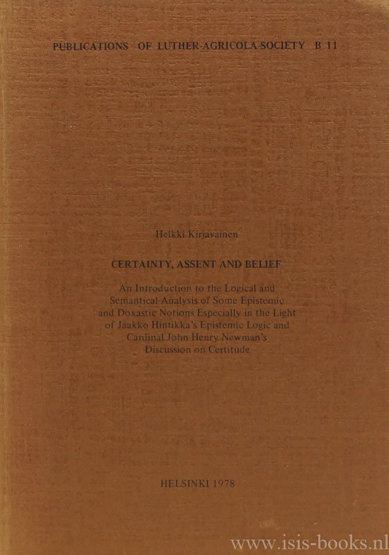 KIRJAVAINEN, H. - Certainty, assent and belief. An introduction to the logical and semantical analysis of some epistemic and doxastic notions especially in the light of Jaakko Hintikka's Epistemic logic and cardinal John Henry Newman's Discussion on certitude