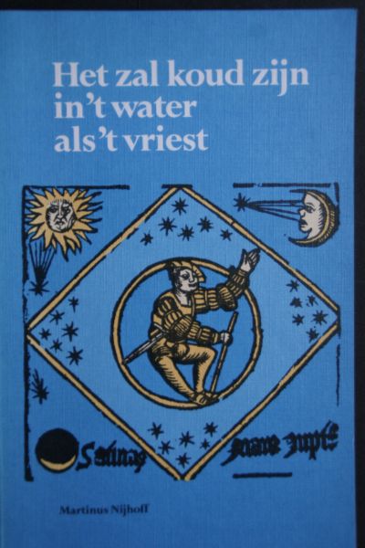 Hinke van Kampen ; Pleij, Herman;  e.a. - gedrukte jaarvoorspellingen: Het Zal Koud Zijn In 'T Water Als 'T Vriest ;  16e eeuwse parodieen op gedrukte jaarvoorspellingen