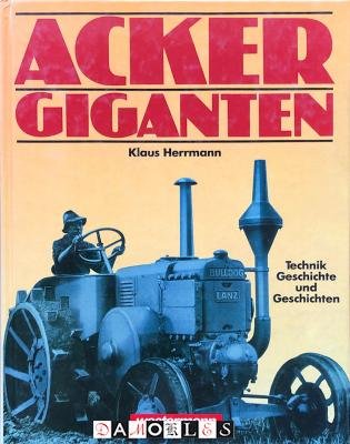 Klaus Herrmann - Ackergiganten. Technik, Geschichte und Geschichten