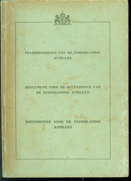 n.n. - Staatsregeling van de Nederlandse Antillen : Reglement voor de Gouverneur van de Nederlandse Antillen : Defensiewet voor de Nederlandse Antillen.