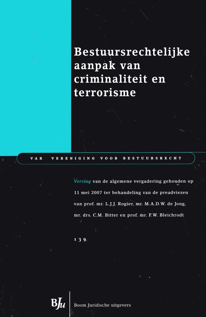 Vereniging voor Bestuursrecht. - Bestuursrechtelijke aanpak van criminaliteit en terrorisme : verslag van de algemene vergadering van de VAR Vereniging voor Bestuursrecht op 11 mei 2007 ter behandeling van de preadviezen.