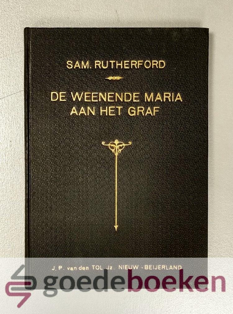 Rutherford, Samuel - De wenende Maria --- Aan het graf in haar droefheid door de Heere bezocht en liefelijk vertroost