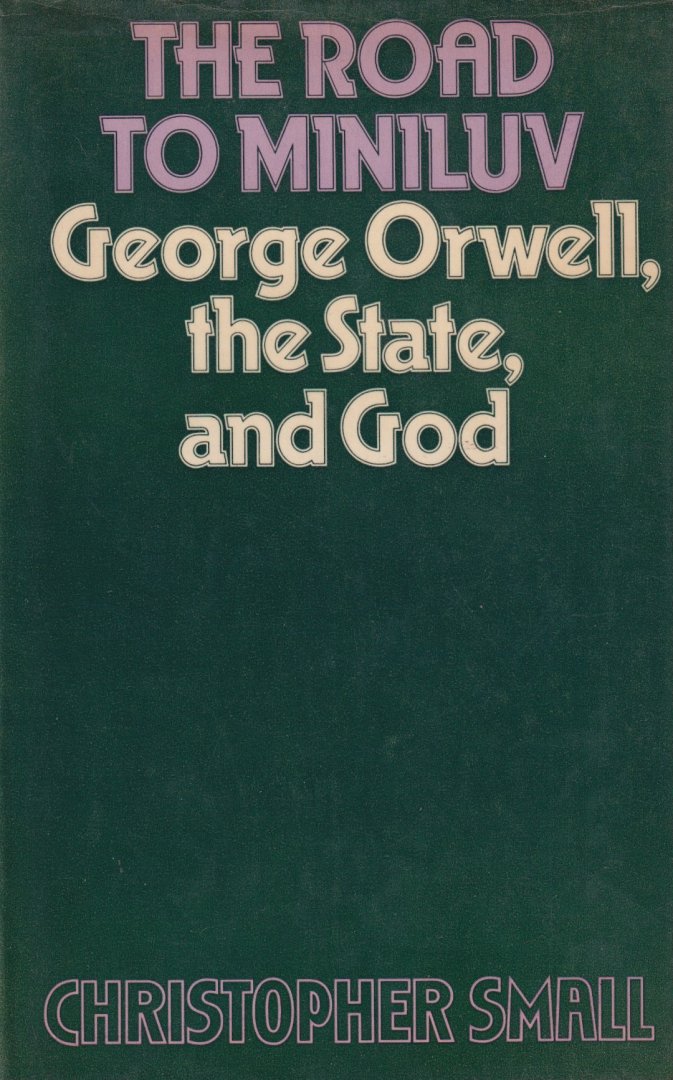 Small, Christopher - The road to Miniluv. George Orwell, the state, and God