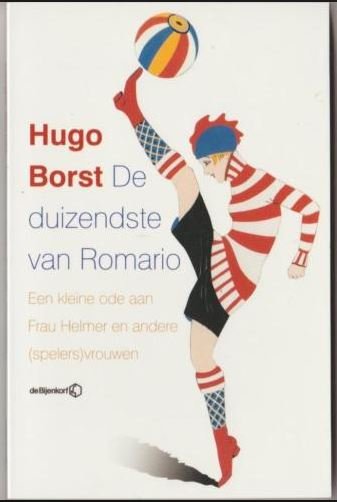 Borst, Hugo - De duizendste van Romario. Een kleine ode aan Frau Helmer en andere (spelers)vrouwen