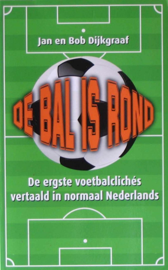 Dijkgraaf, Bob - De bal is rond / de ergste voetbalclichés vertaald in normaal Nederlands
