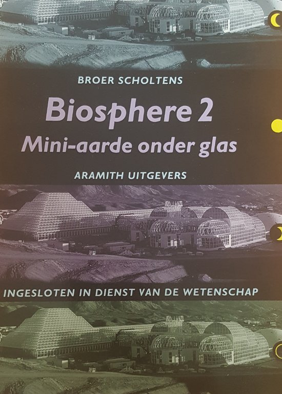 Scholtens, Broer - Biosphere  2 - mini aarde onder glas[ ingesloten in dienst van de wetenschap ]