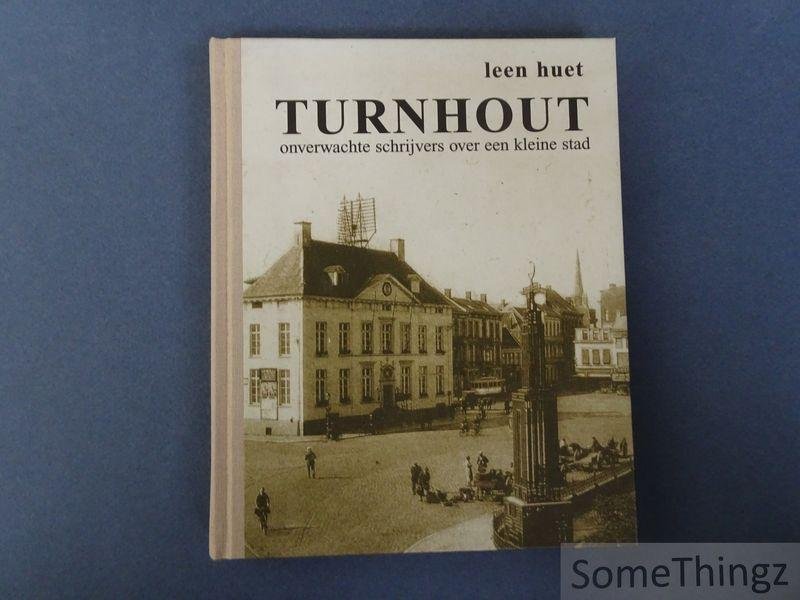Huet, Leen. - Turnhout: onverwachte schrijvers over een kleine stad.