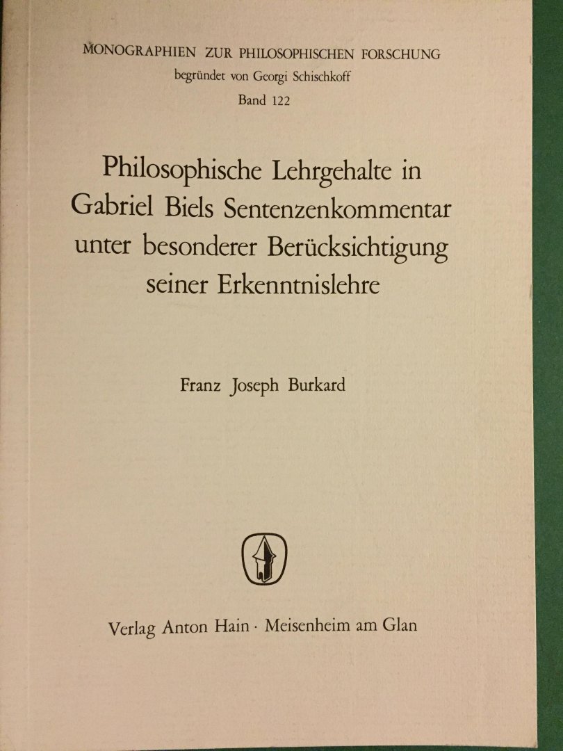 Burkard, Franz Joseph - Philosophische Lehrgehalte in Gabriel Biels Sentenzenkommentar unter besonderer Berücksichtiging seiner Erkenntnislehre