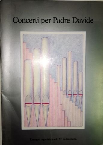 Moretti, Felice: - Concerti per Padre Davide. Rassegna organistica nel 120° anniversario di Felice Moretti sugli organi di Zanica, Comun Nuovo, Levate