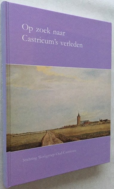 Jong, Sonja de, red., - Op zoek naar Castricum's verleden. Uitgegeven ter gelegenheid van het 25-jarig jubileum van de Stichting Werkgroep Oud-Castricum