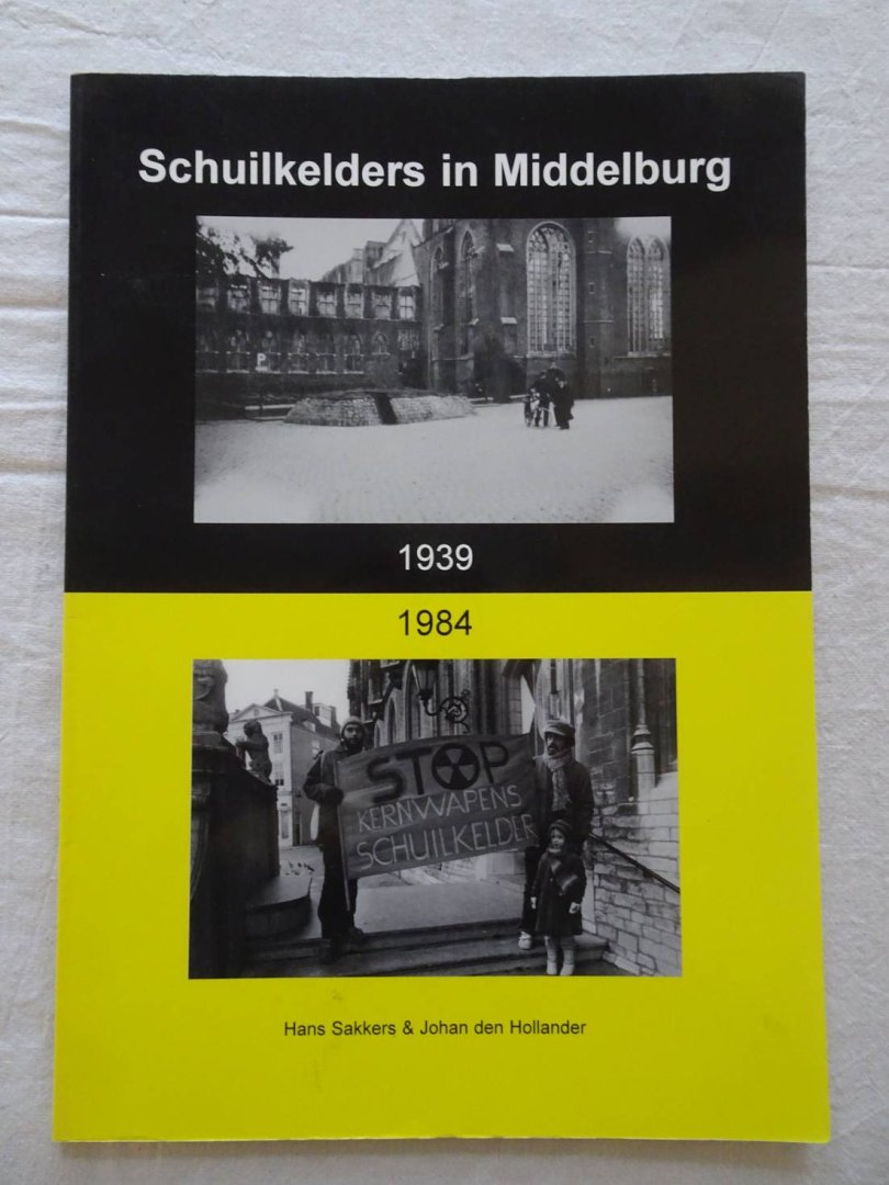 Sakkers, Hans & Johan den Hollander. - De bouwgeschiedenis van schuilkelders in Middelburg 1939-1984.