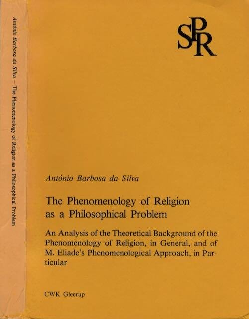 Silva, António Barbosa da. - The Phenomenology of Religion as a Philosophical Problem: An analysis of the theoretical background of the phenomenology of religion in general and of M. Eliade's phenomenological approach in particular.