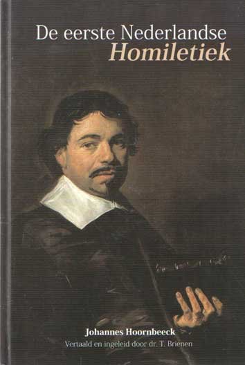 Hoornbeeck, Johannes - De eerste Nederlandse homiletiek. Ontstaan, vertaling, inhoud en verwerking van de homiletiek De taione Concionandi van Johannes Hoornbeeck. Vertaald en ingeleid door T. Brienen