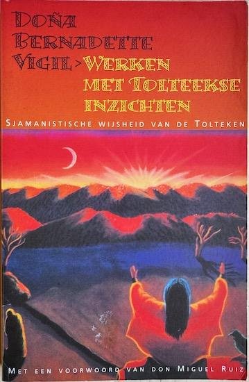 Vigil, Dona Bernadette / Broska, Arlene - WERKEN MET TOLTEEKSE INZICHTEN  Sjamanistische wijsheid van de Tolteken