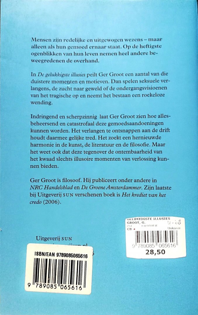Groot , Ger . [ isbn 9789085065616 ] 4821 - De Gelukkigste Illusies . ( Over kwaad en verlossing. ) Mensen zijn redelijke en uitgewogen wezens als hun gemoed ernaar staat. Op de heftigste ogenblikken van hun leven nemen heel andere beweegredenen de overhand. In De gelukkigste illusies peilt -