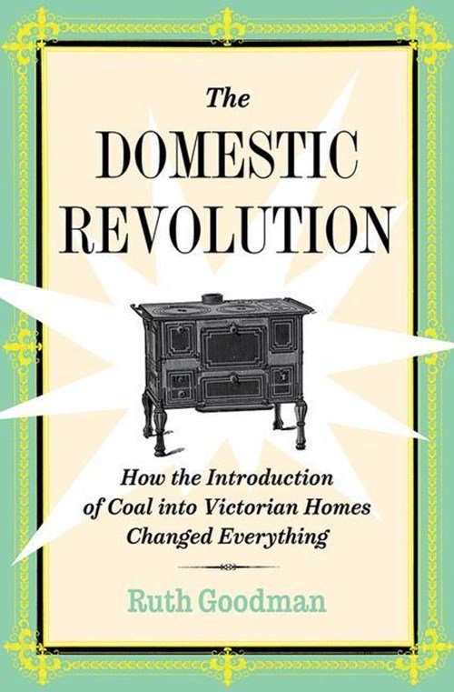 Ruth Goodman - The Domestic Revolution - How the Introduction of Coal into Victorian Homes Changed Everything
