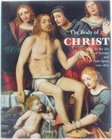 THE BODY OF CHRIST  IN THE ART OF EUROPE AND NEW SPAIN 1150-1800