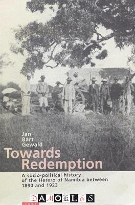 Jan Bart Gewald - Towards Redemption. A socio-political history of the Herero of Namibia between 1890 and 1923