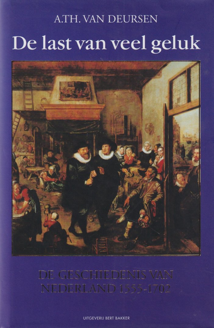 Deursen, Arie Theodorus van - De last van veel geluk. De geschiedenis van Nederland, 1555-1702