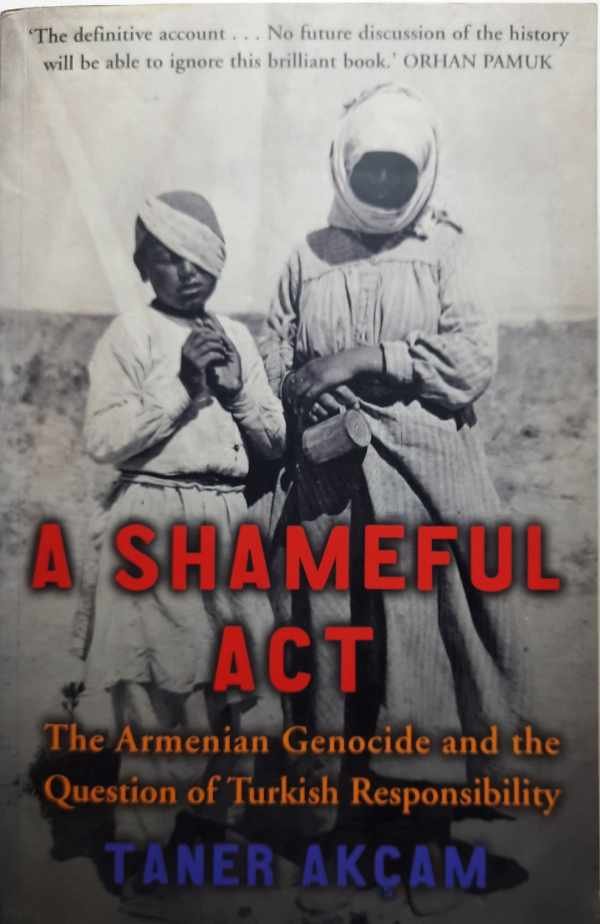 AKCAM Taner [Akçam Taner] - A Shameful Act. The Armenian Genocide and the Question of Turkish Responsability