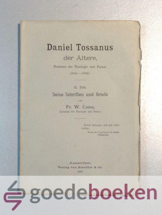 Cuno, Fr. W. - Daniel Tossanus der Altere, 2e deel --- Professor der Theologie und Pastor (1541-1602). 2e Teil: Seine Schriften und Briefe