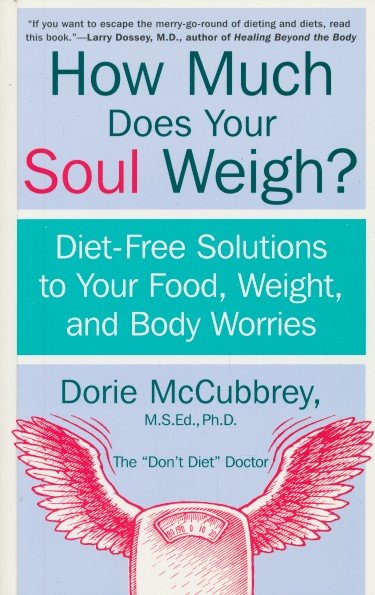 McCubbrey, Dorie - How much does your soul weigh? Diet-free solutions to your food, weight, and body worries.