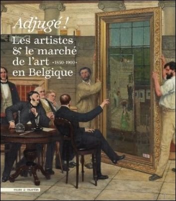 J. D. Baetens, E. Berger, I. Goddeeris, N. Goldman, D. Laoureux, U. Müller et E. Warmenbol - Adjugé ! Les Artistes & le marché de l'art en Belgique entre 1850 et 1900.