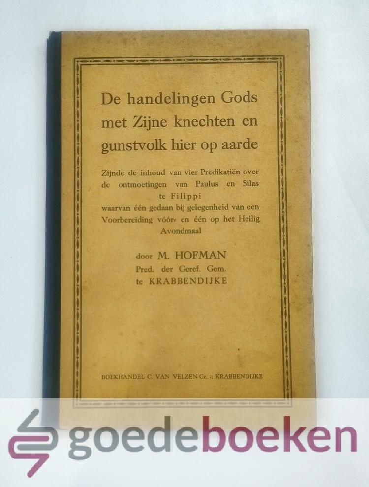 Hofman, Ds.M. - De handelingen Gods met ZIjne knechten en gunstvolk hier op aarde --- Zijnde de inhoud van vier Predikatien over de ontmoetingen van Paulus en Silas te Filippi, waarvan één gedaan bij gelegenheid van een Voorbereiding vóór- en één op het Hei...