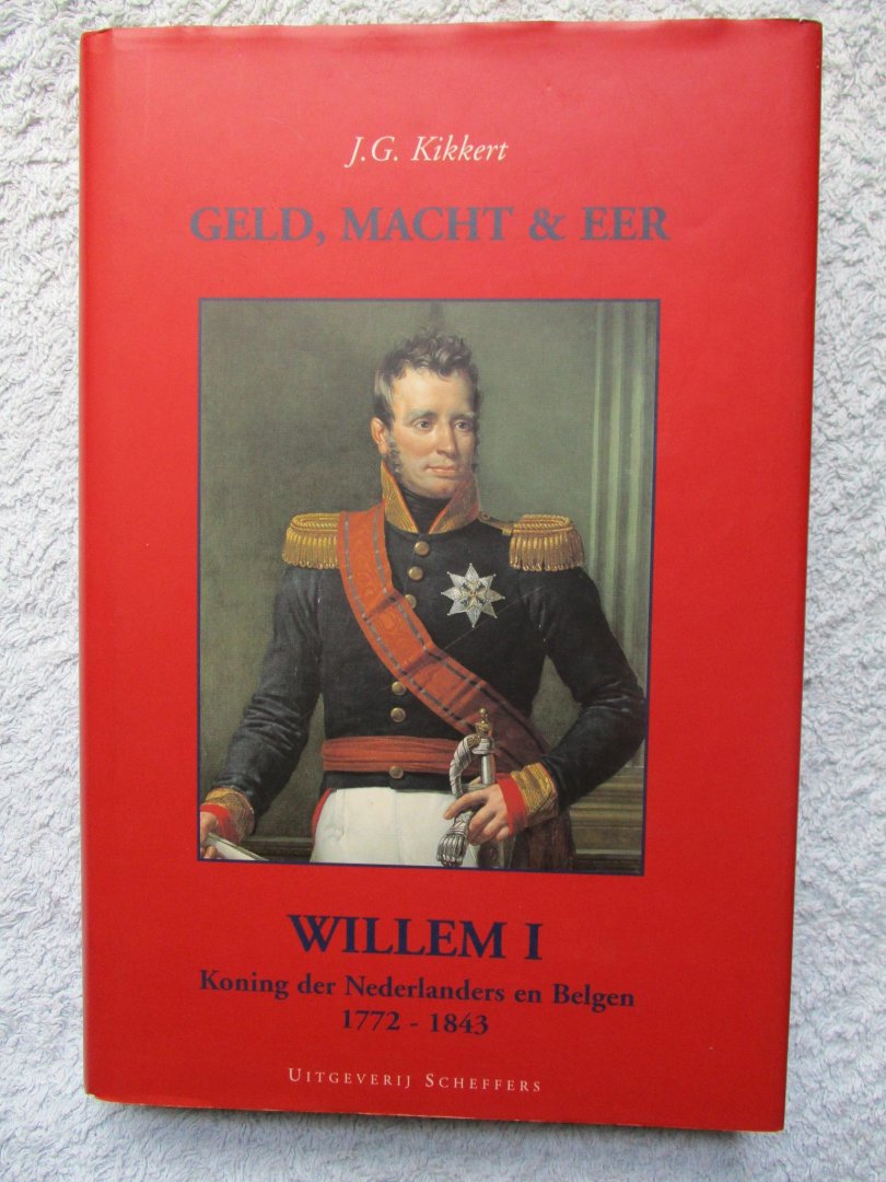 Kikkert, - Geld, macht & eer. Willem I 1772-1843.  Koning der Nederlanders en Belgen.